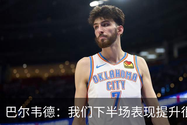 巴尔韦德：我们下半场表现提升很多，展现了球队的风格